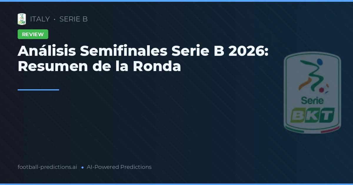 Análisis Semifinales Serie B 2026: Resumen de la Ronda