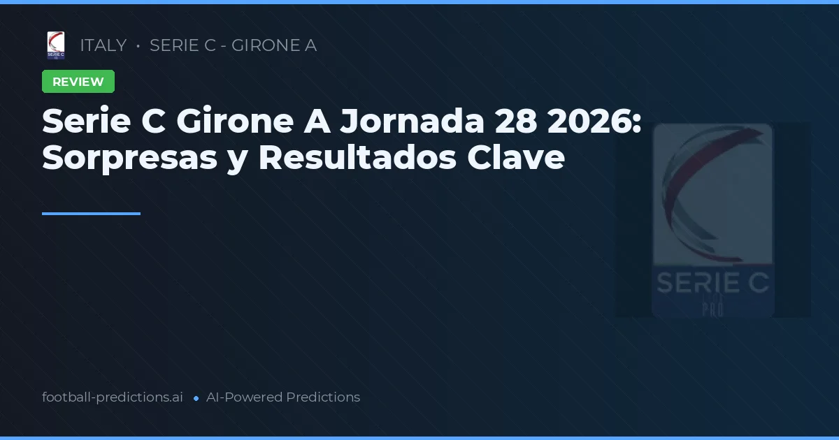 Serie C Girone A Jornada 28 2026: Sorpresas y Resultados Clave