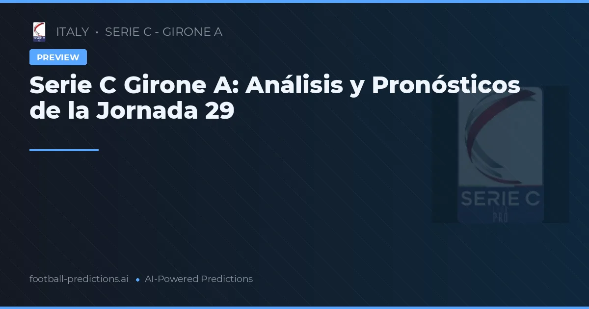 Serie C Girone A: Análisis y Pronósticos de la Jornada 29