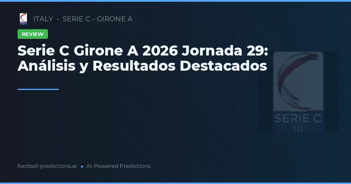 Serie C Girone A 2026 Jornada 29: Análisis y Resultados Destacados