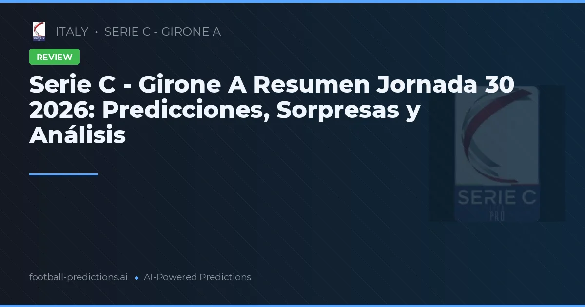 Serie C - Girone A Resumen Jornada 30 2026: Predicciones, Sorpresas y Análisis