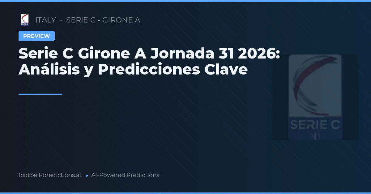 Serie C Girone A Jornada 31 2026: Análisis y Predicciones Clave