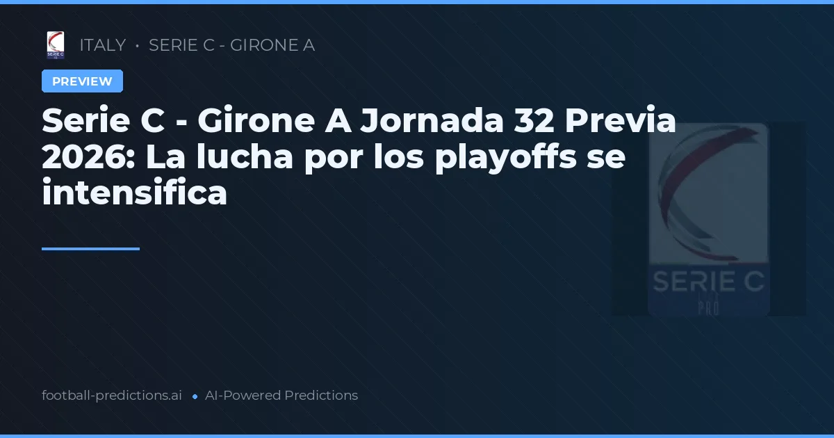 Serie C - Girone A Jornada 32 Previa 2026: La lucha por los playoffs se intensifica