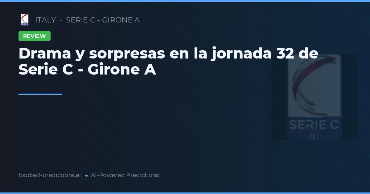 Drama y sorpresas en la jornada 32 de Serie C - Girone A