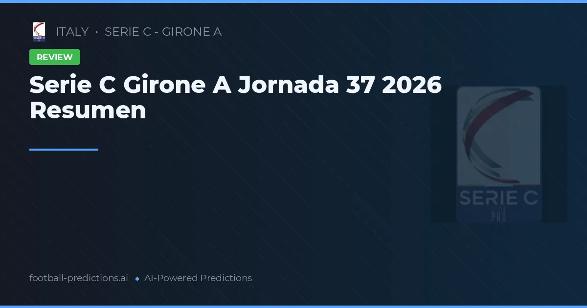 Serie C Girone A Jornada 37 2026 Resumen