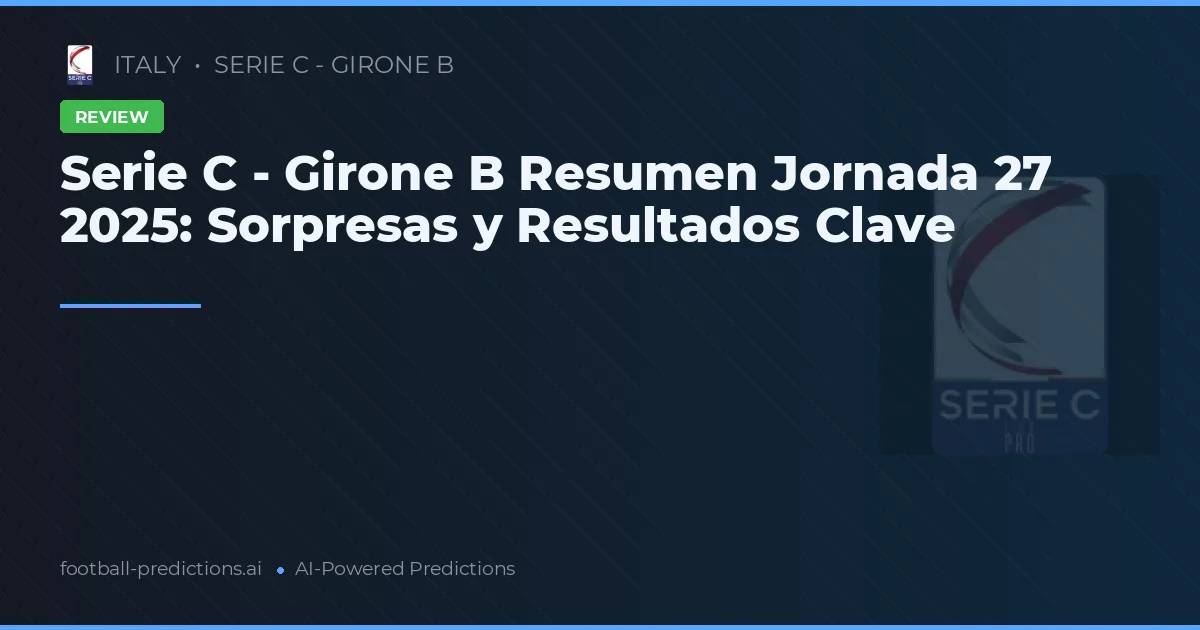Serie C - Girone B Resumen Jornada 27 2025: Sorpresas y Resultados Clave