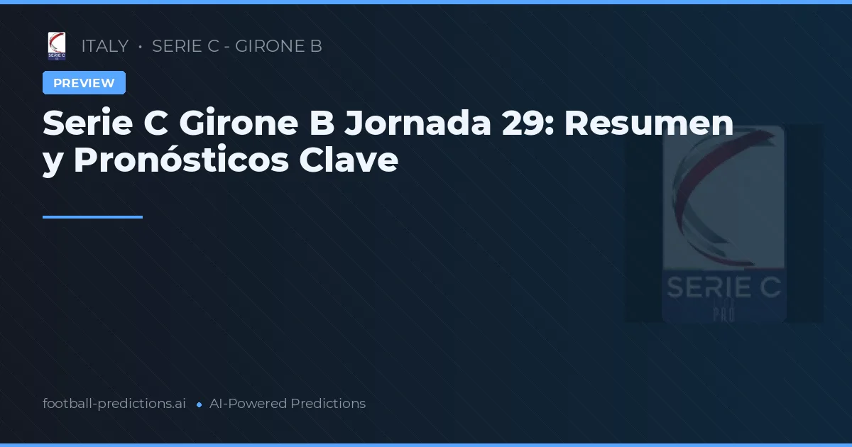 Serie C Girone B Jornada 29: Resumen y Pronósticos Clave
