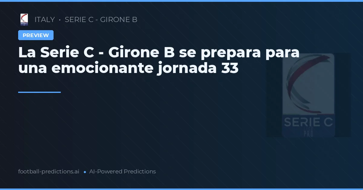 La Serie C - Girone B se prepara para una emocionante jornada 33