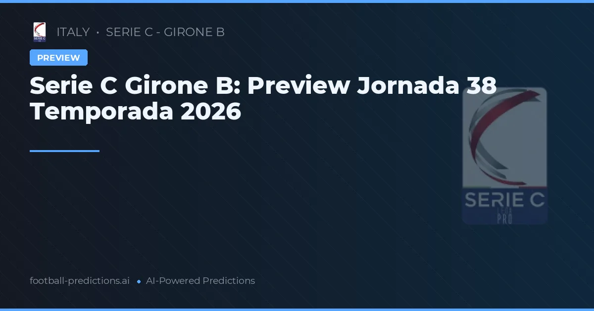 Serie C Girone B: Preview Jornada 38 Temporada 2026