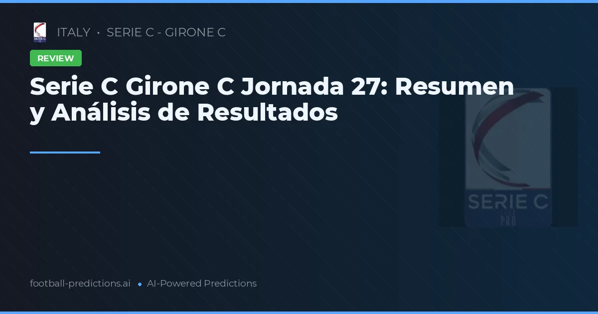 Serie C Girone C Jornada 27: Resumen y Análisis de Resultados