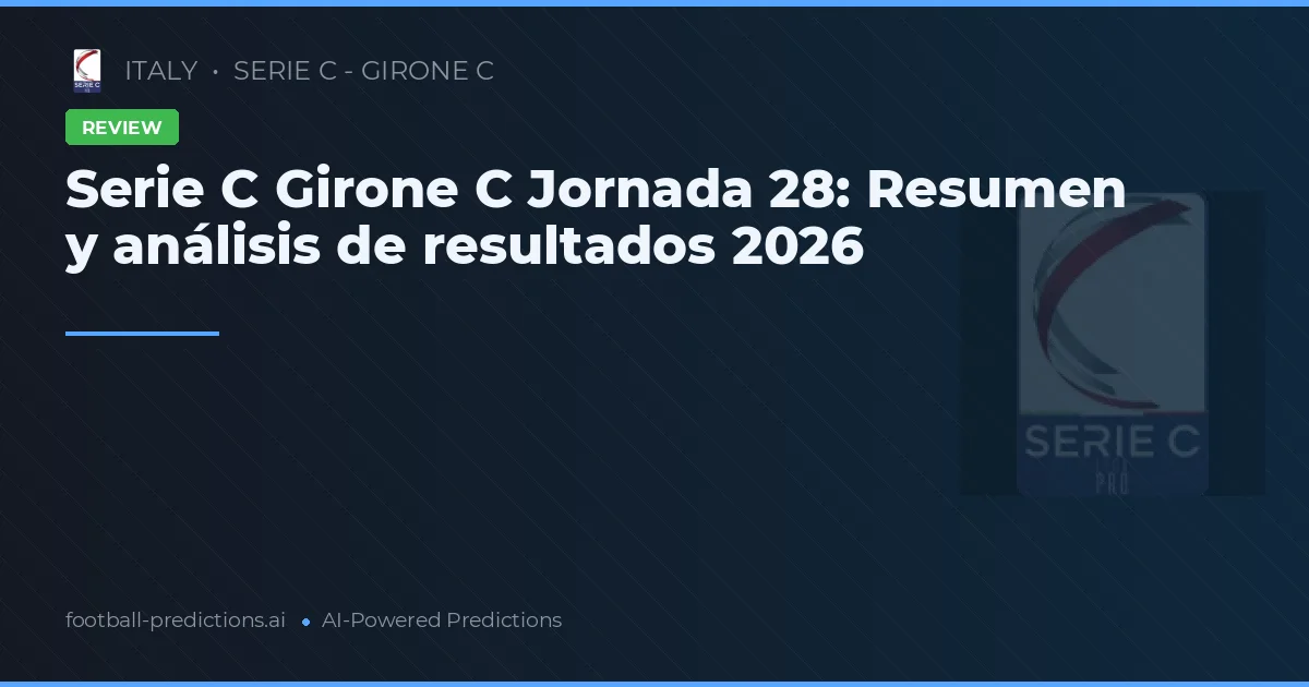 Serie C Girone C Jornada 28: Resumen y análisis de resultados 2026