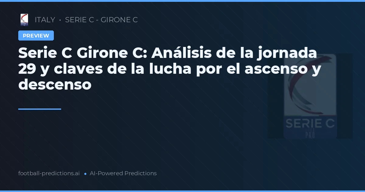 Serie C Girone C: Análisis de la jornada 29 y claves de la lucha por el ascenso y descenso
