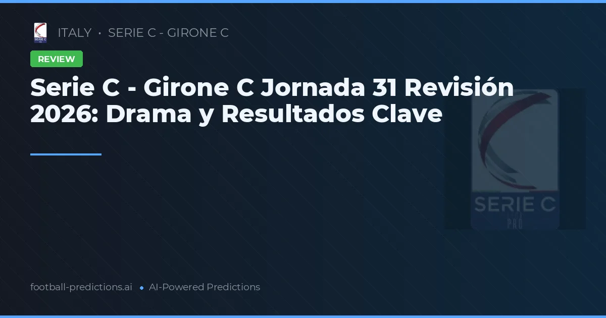Serie C - Girone C Jornada 31 Revisión 2026: Drama y Resultados Clave