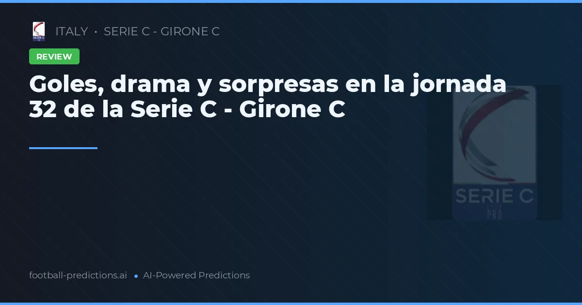 Goles, drama y sorpresas en la jornada 32 de la Serie C - Girone C
