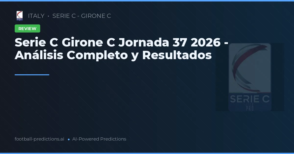 Serie C Girone C Jornada 37 2026 - Análisis Completo y Resultados
