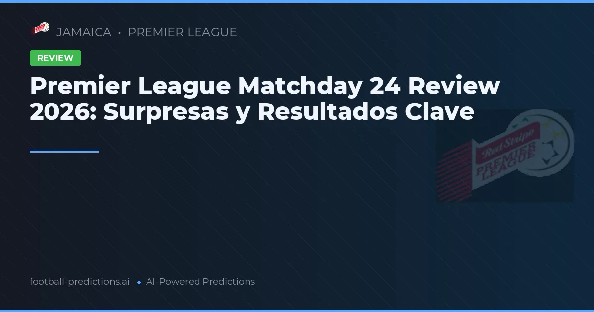 Premier League Matchday 24 Review 2026: Surpresas y Resultados Clave