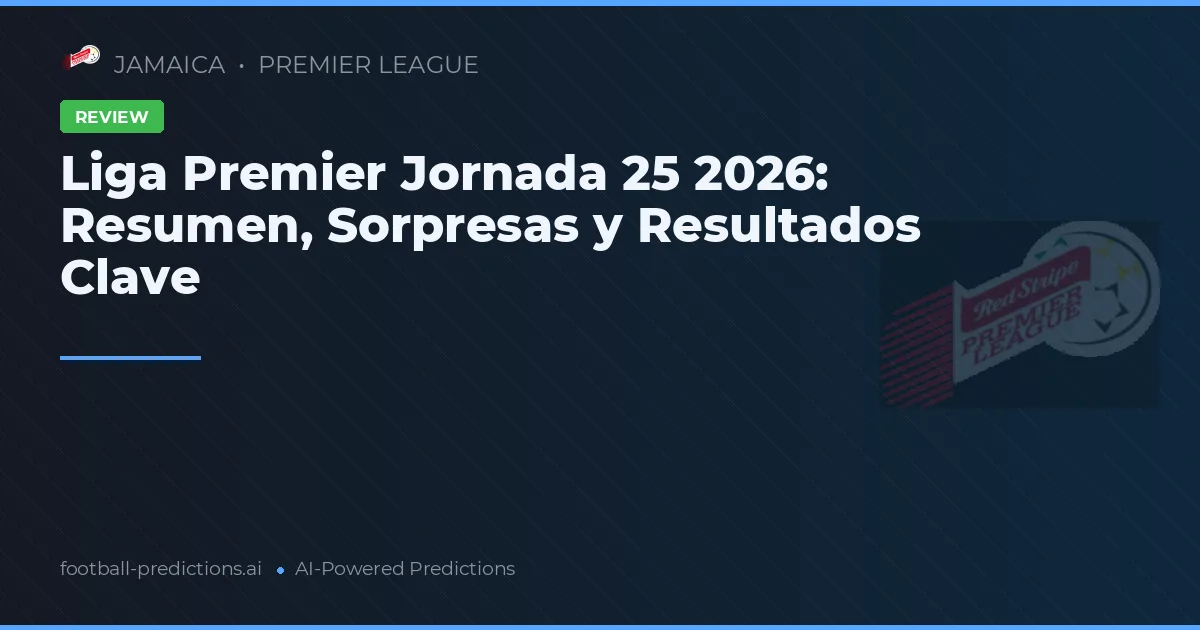 Liga Premier Jornada 25 2026: Resumen, Sorpresas y Resultados Clave