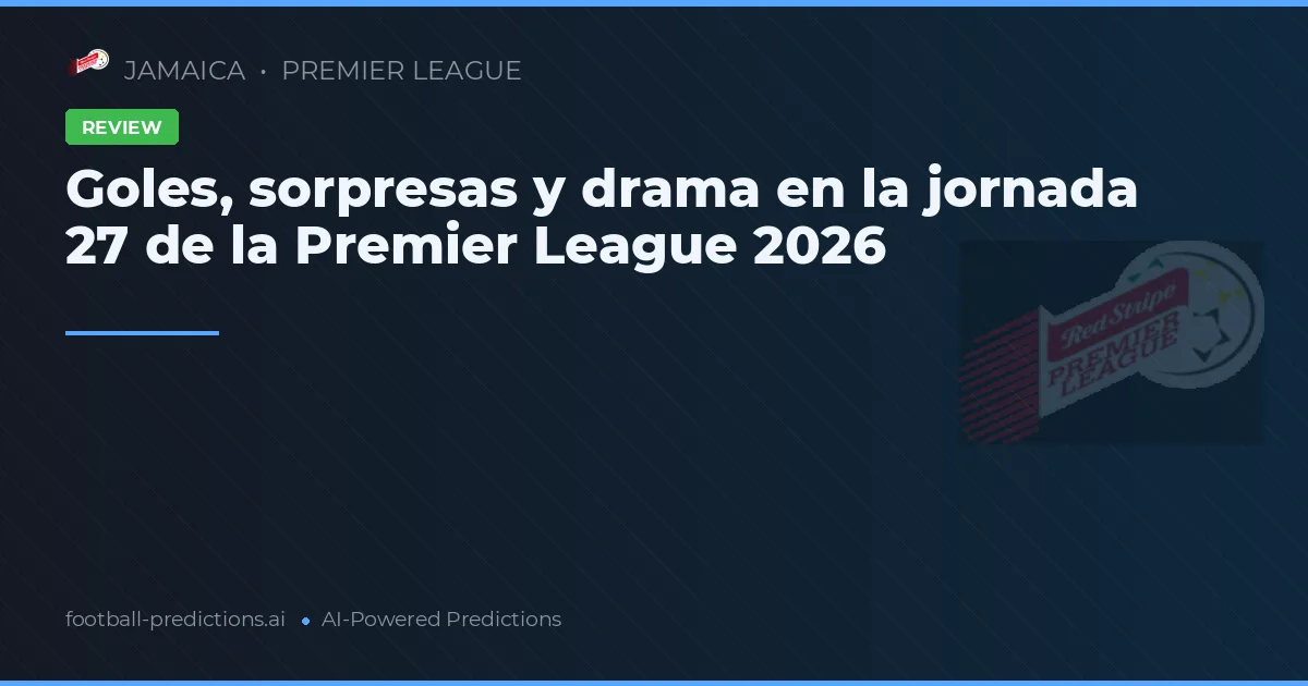 Goles, sorpresas y drama en la jornada 27 de la Premier League 2026
