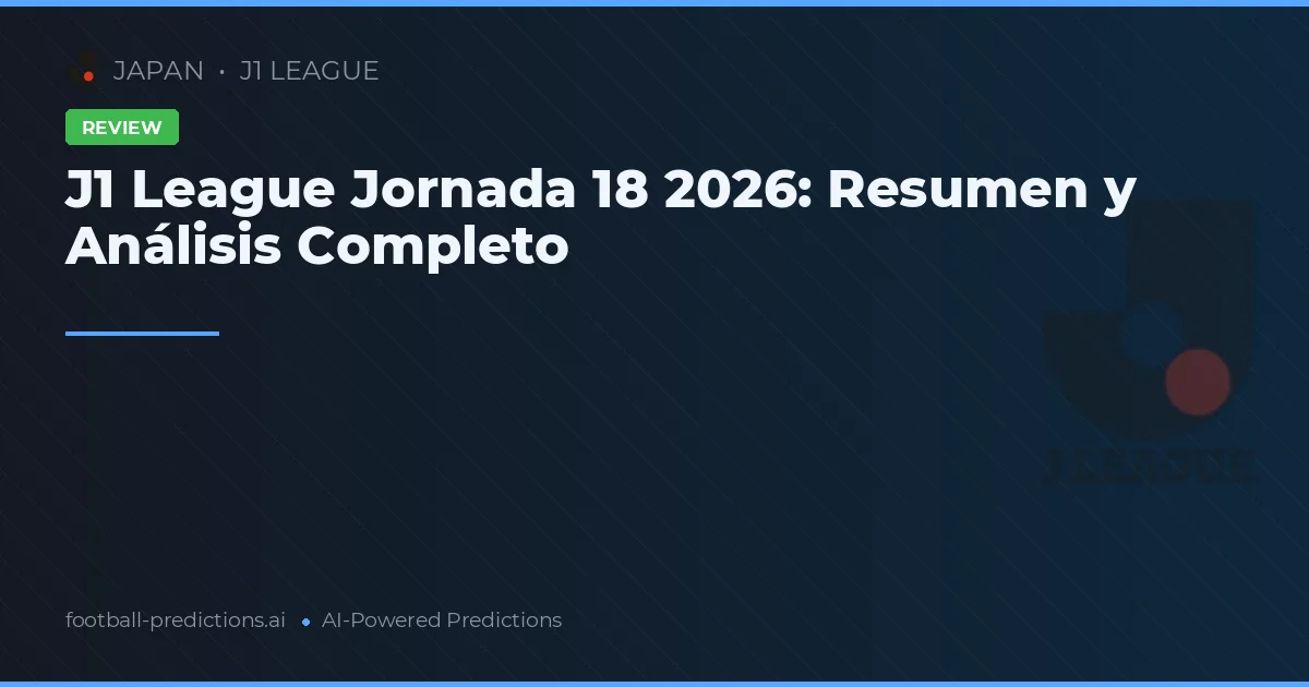 J1 League Jornada 18 2026: Resumen y Análisis Completo