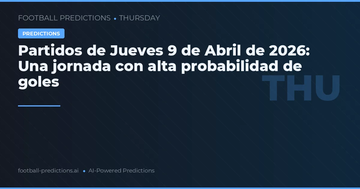 Partidos de Jueves 9 de Abril de 2026: Una jornada con alta probabilidad de goles