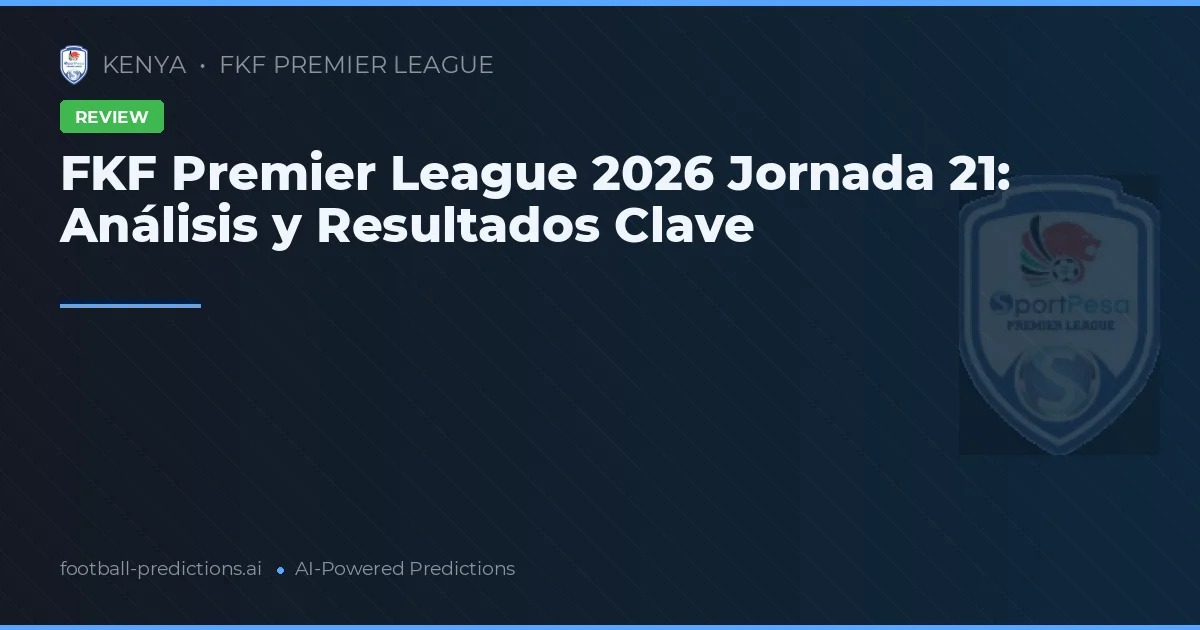 FKF Premier League 2026 Jornada 21: Análisis y Resultados Clave
