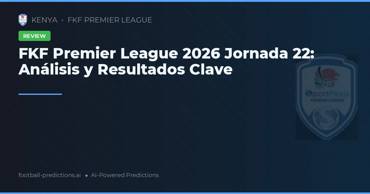 FKF Premier League 2026 Jornada 22: Análisis y Resultados Clave