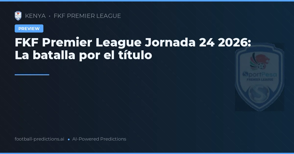 FKF Premier League Jornada 24 2026: La batalla por el título