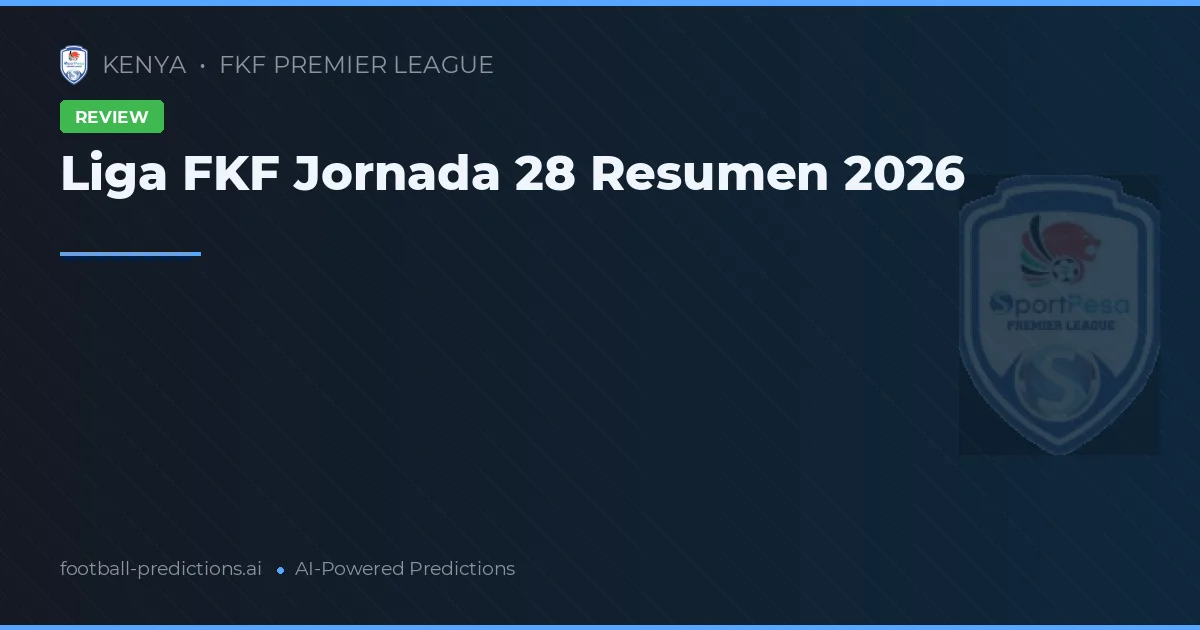 Liga FKF Jornada 28 Resumen 2026