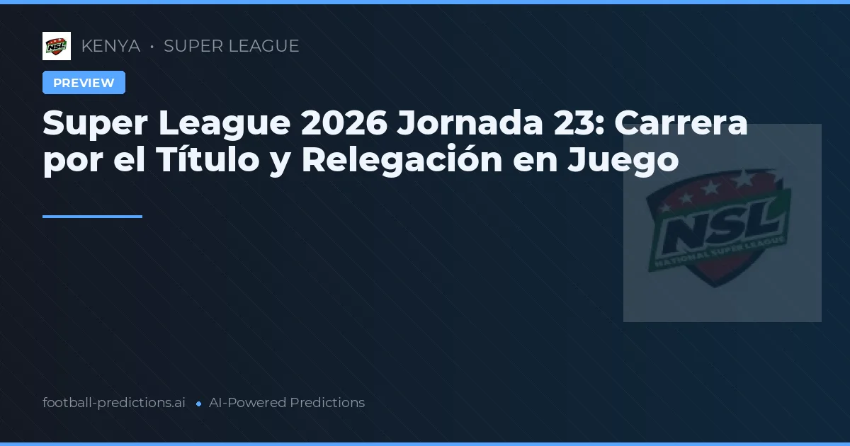 Super League 2026 Jornada 23: Carrera por el Título y Relegación en Juego