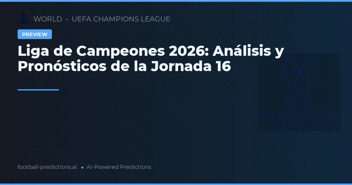 Liga de Campeones 2026: Análisis y Pronósticos de la Jornada 16