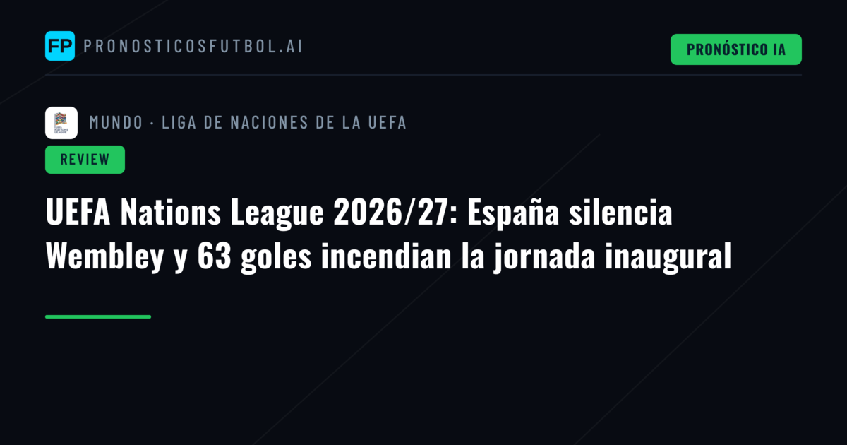 UEFA Nations League 2026/27: España silencia Wembley y 63 goles incendian la jornada inaugural
