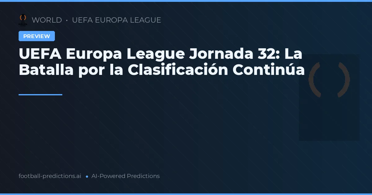 UEFA Europa League Jornada 32: La Batalla por la Clasificación Continúa