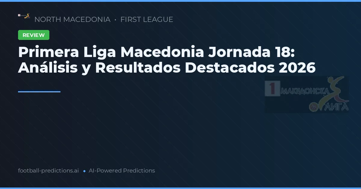 Primera Liga Macedonia Jornada 18: Análisis y Resultados Destacados 2026