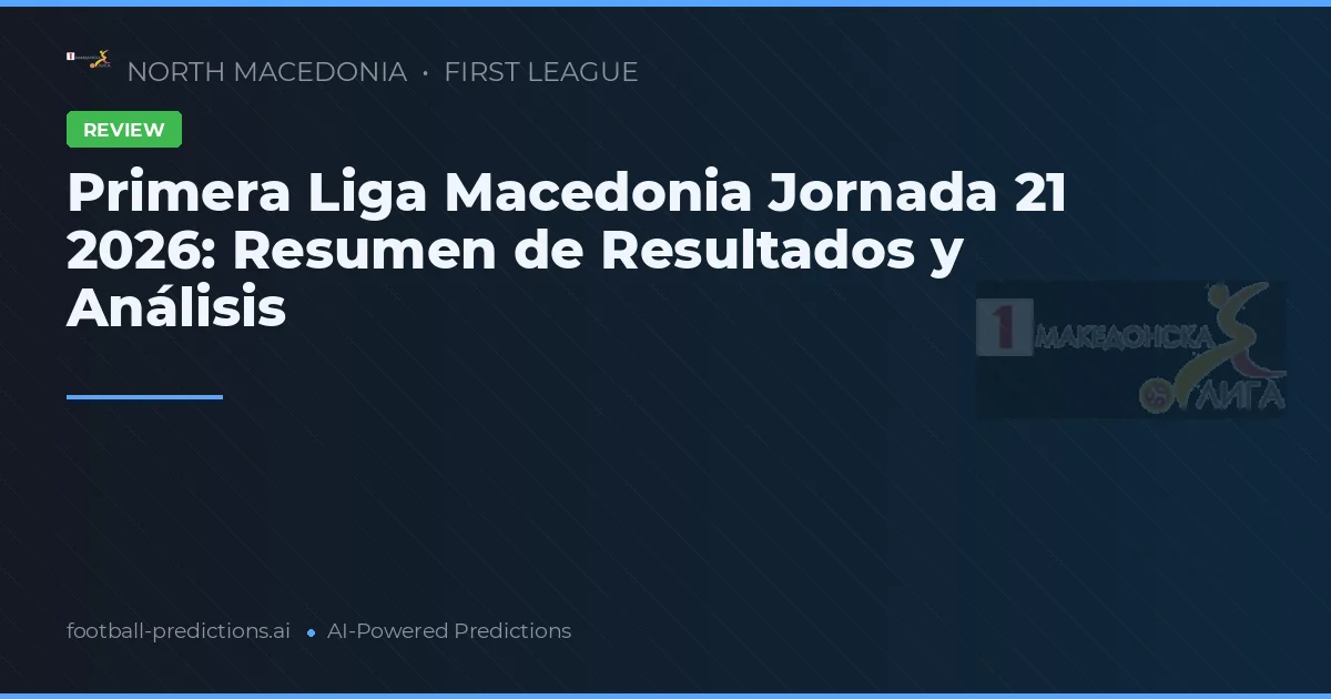 Primera Liga Macedonia Jornada 21 2026: Resumen de Resultados y Análisis