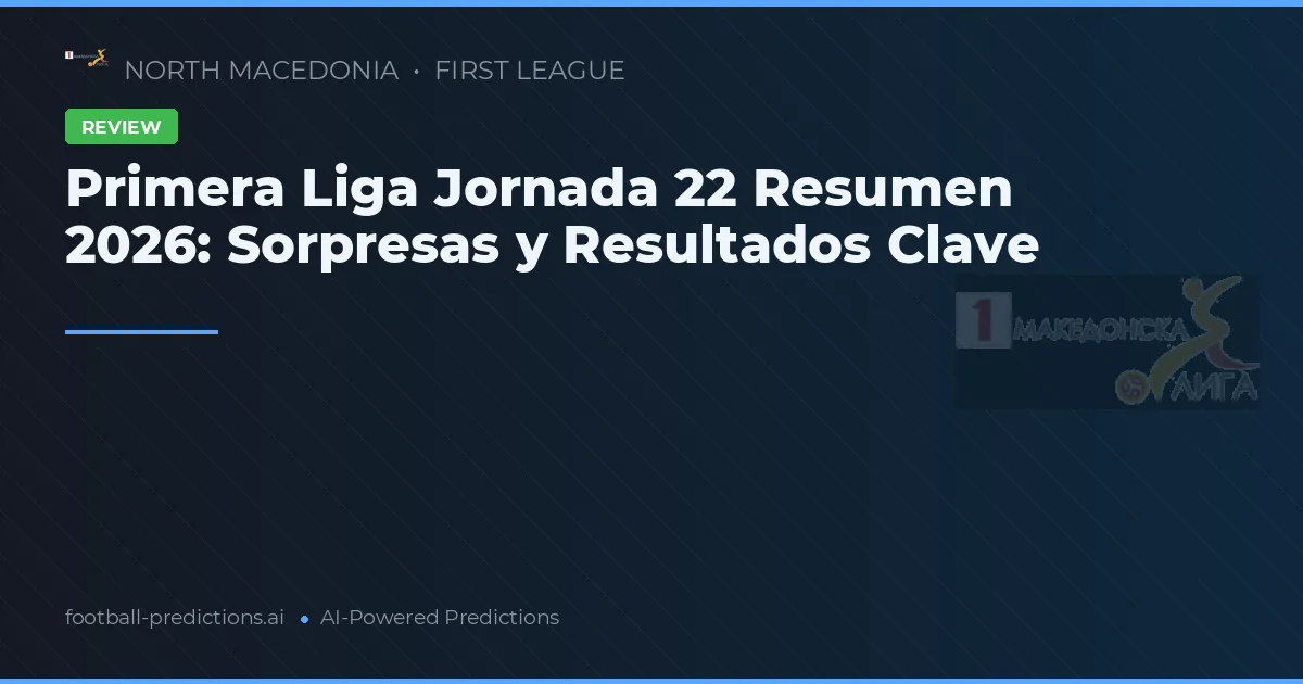 Primera Liga Jornada 22 Resumen 2026: Sorpresas y Resultados Clave