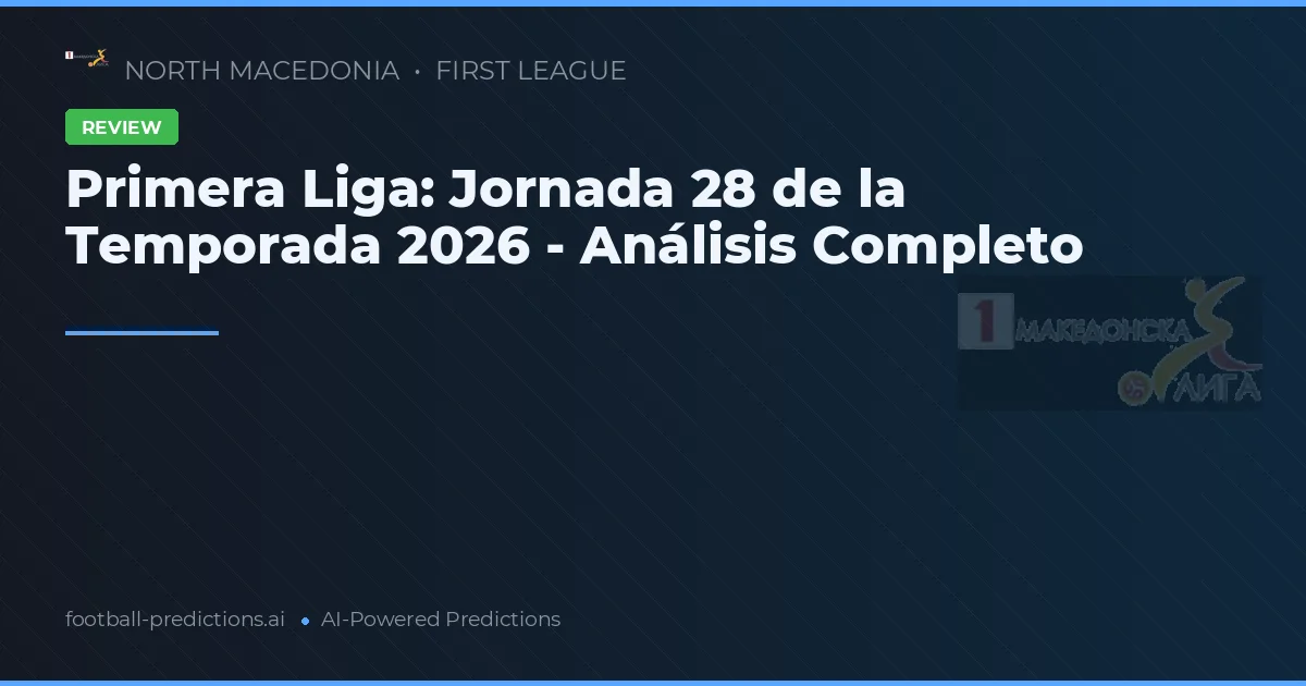 Primera Liga: Jornada 28 de la Temporada 2026 - Análisis Completo