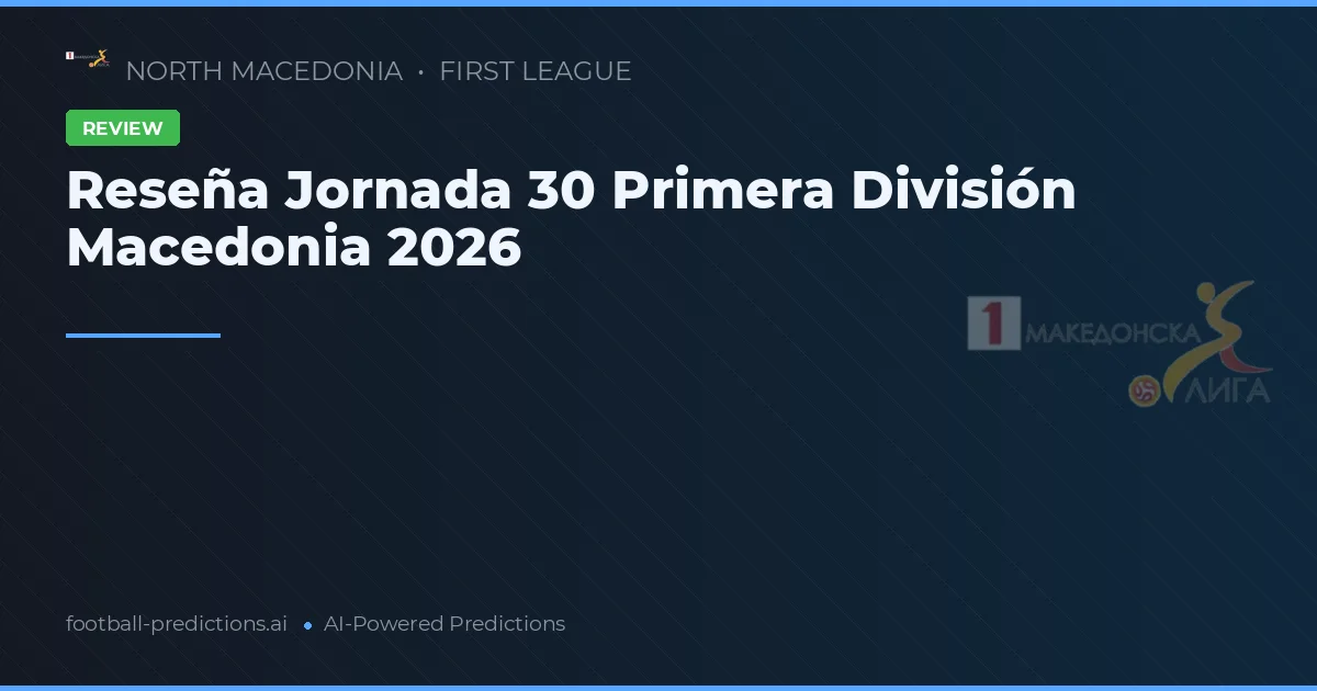 Reseña Jornada 30 Primera División Macedonia 2026