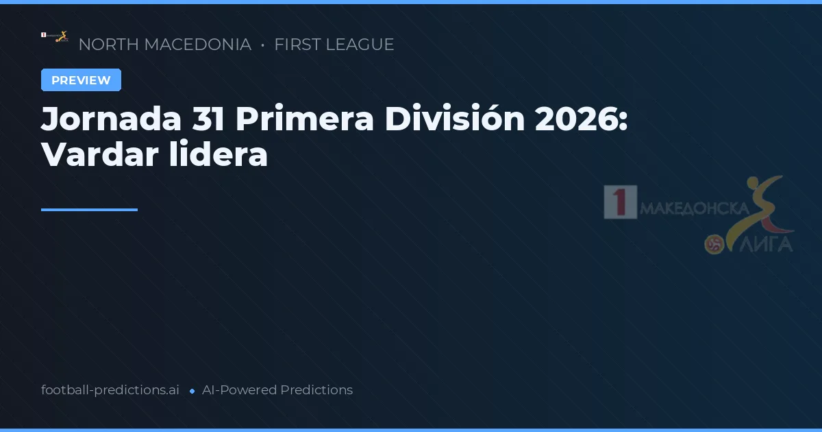 Jornada 31 Primera División 2026: Vardar lidera