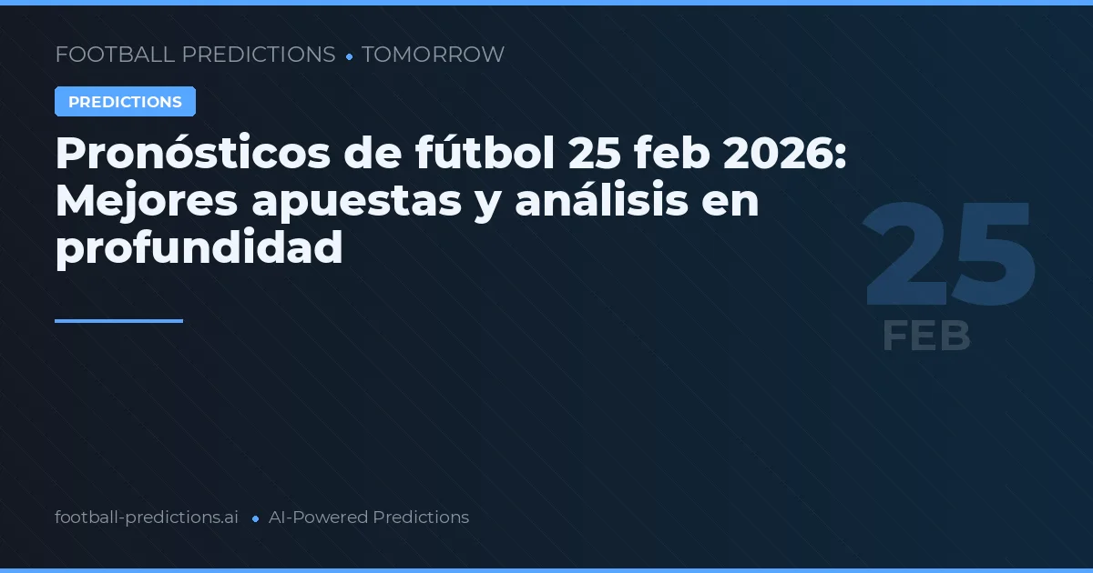 Pronósticos de fútbol 25 feb 2026: Mejores apuestas y análisis en profundidad