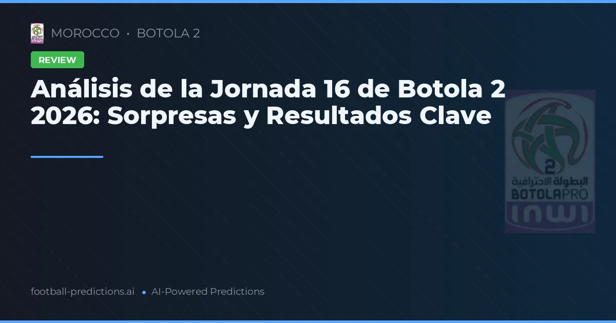 Análisis de la Jornada 16 de Botola 2 2026: Sorpresas y Resultados Clave