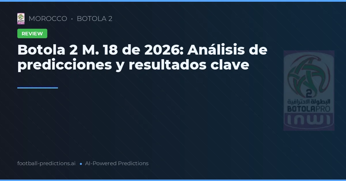 Botola 2 M. 18 de 2026: Análisis de predicciones y resultados clave