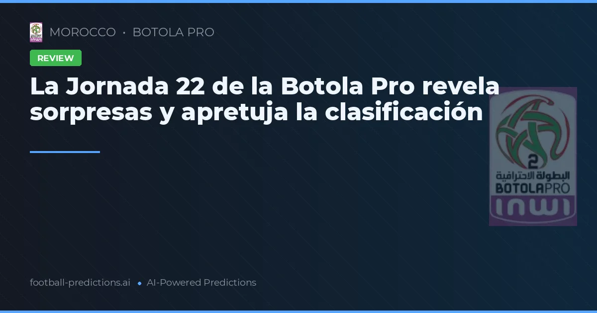 La Jornada 22 de la Botola Pro revela sorpresas y apretuja la clasificación