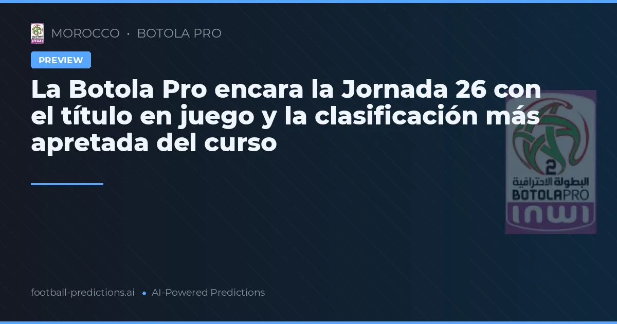 La Botola Pro encara la Jornada 26 con el título en juego y la clasificación más apretada del curso