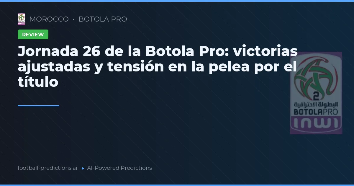 Jornada 26 de la Botola Pro: victorias ajustadas y tensión en la pelea por el título