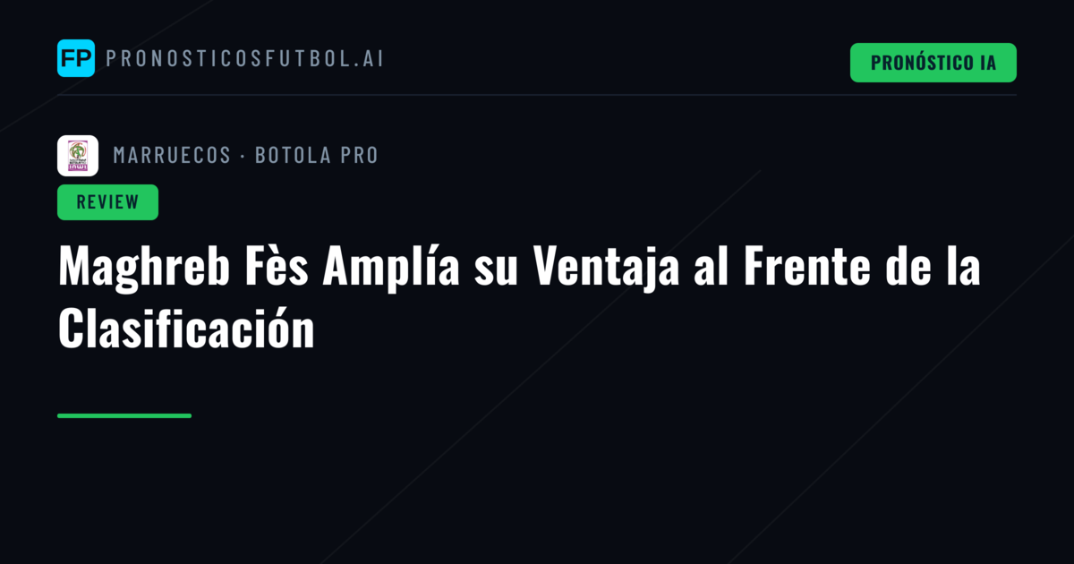 Maghreb Fès Amplía su Ventaja al Frente de la Clasificación