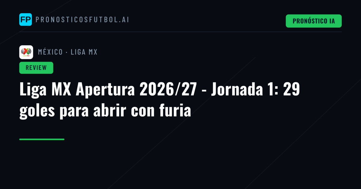 Liga MX Apertura 2026/27 - Jornada 1: 29 goles para abrir con furia