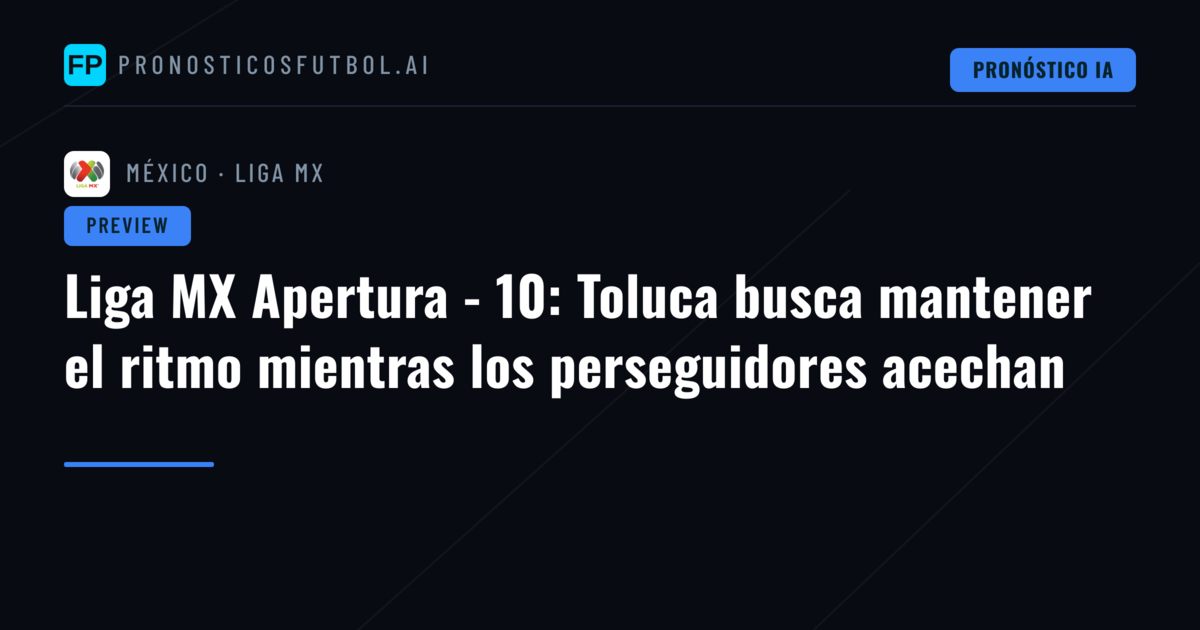Liga MX Apertura - 10: Toluca busca mantener el ritmo mientras los perseguidores acechan