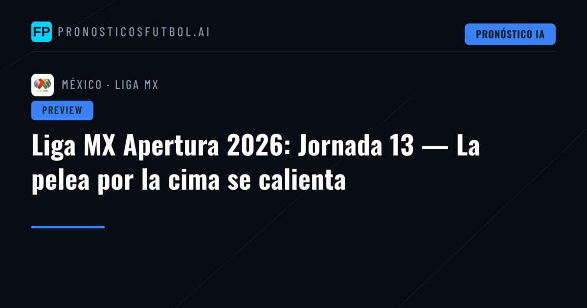 Liga MX Apertura 2026: Jornada 13 — La pelea por la cima se calienta