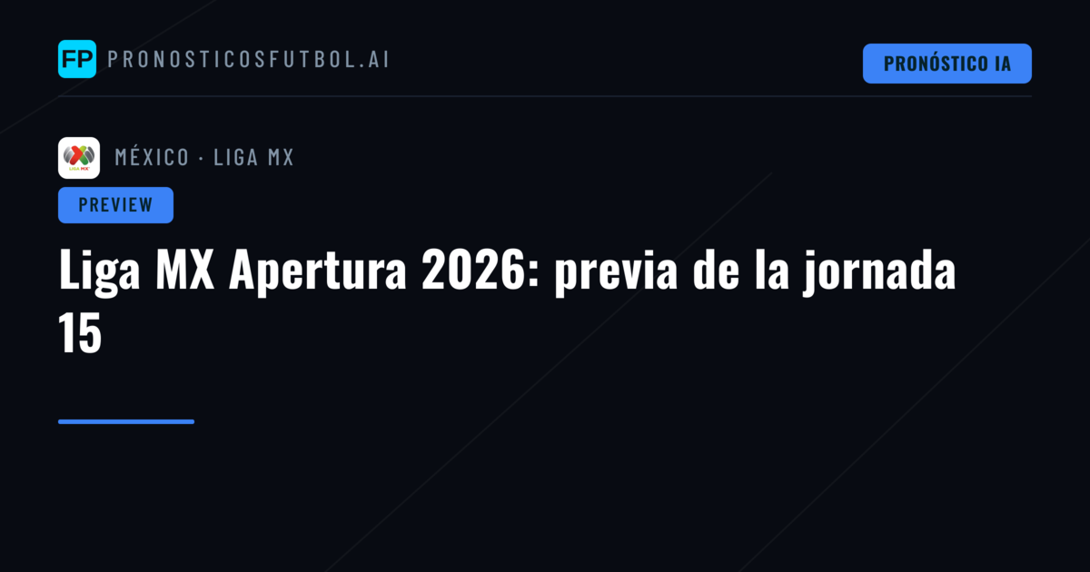 Liga MX Apertura 2026: previa de la jornada 15