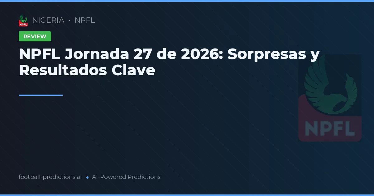 NPFL Jornada 27 de 2026: Sorpresas y Resultados Clave